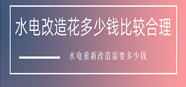 水電改造花多少錢比較合理？水電重新改造需要多少錢