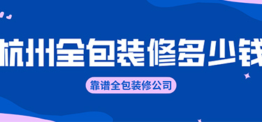 杭州全包裝修價格？全包裝修公司有哪些！